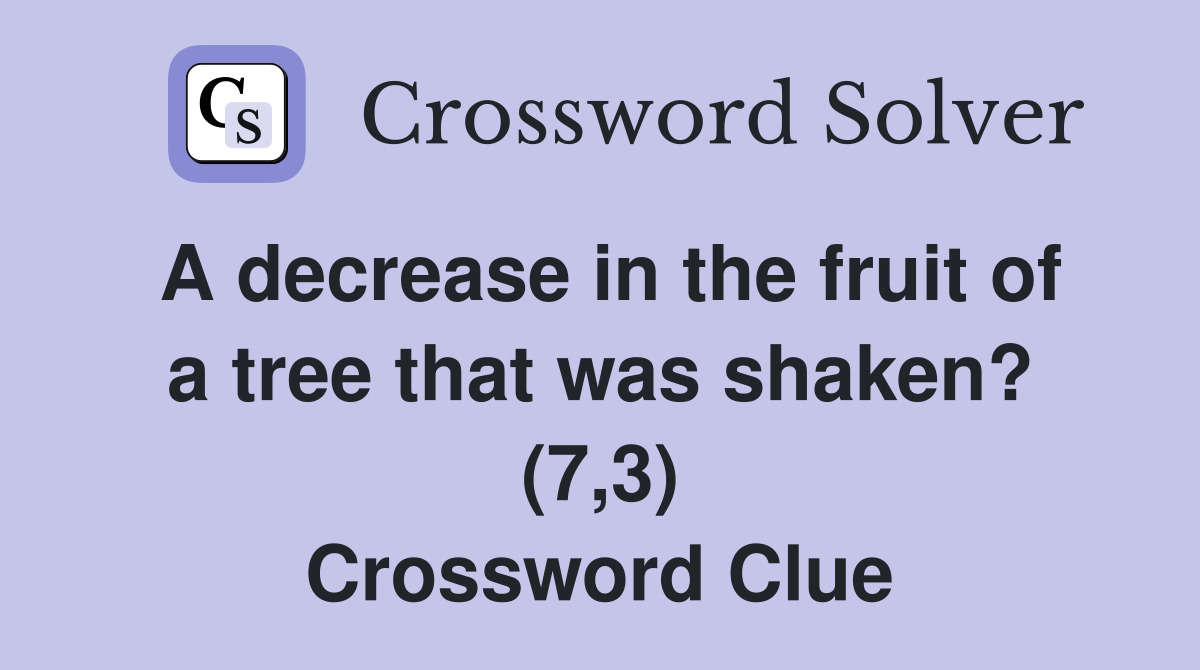 A decrease in the fruit of a tree that was shaken? (7,3) Crossword Clue Answers Crossword Solver